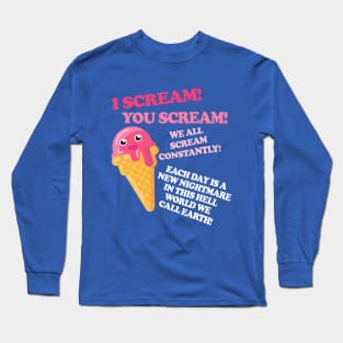 I Scream! You Scream! We All Scream Constantly! Long Sleeve T-Shirt